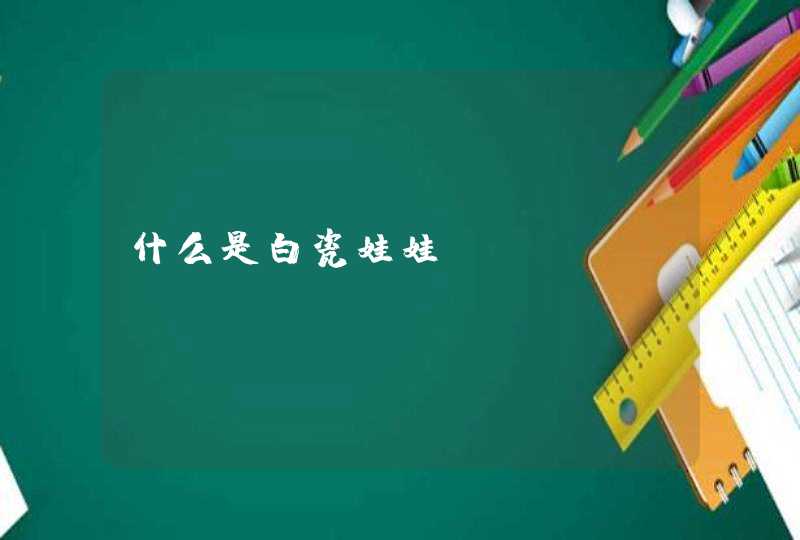 什么是白瓷娃娃,第1张