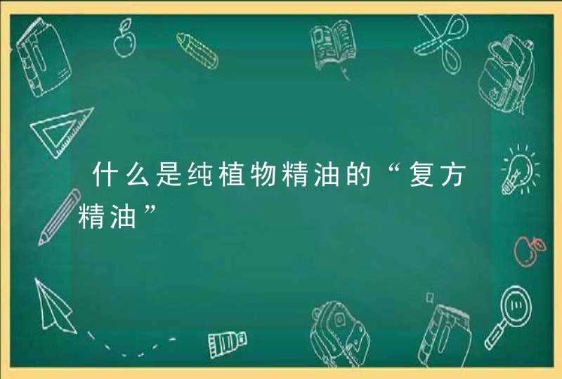 什么是纯植物精油的“复方精油”,第1张