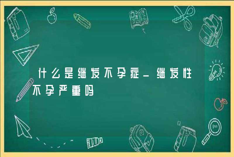 什么是继发不孕症_继发性不孕严重吗,第1张