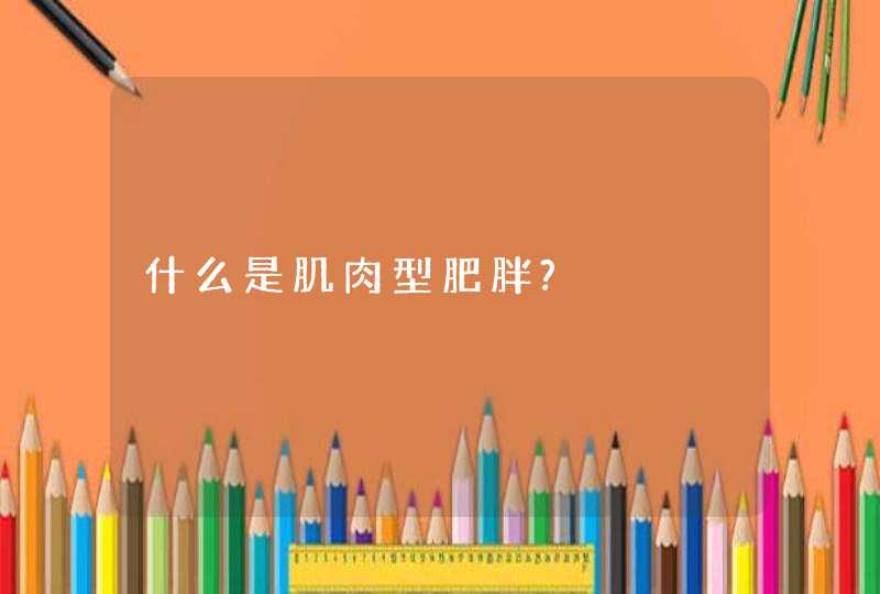 什么是肌肉型肥胖?,第1张