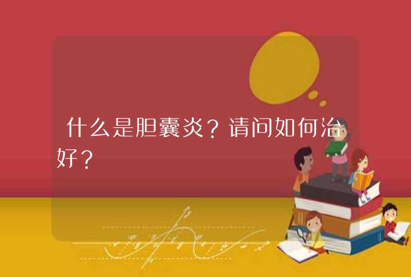 什么是胆囊炎？请问如何治好？,第1张