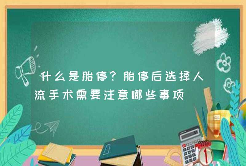 什么是胎停?胎停后选择人流手术需要注意哪些事项,第1张