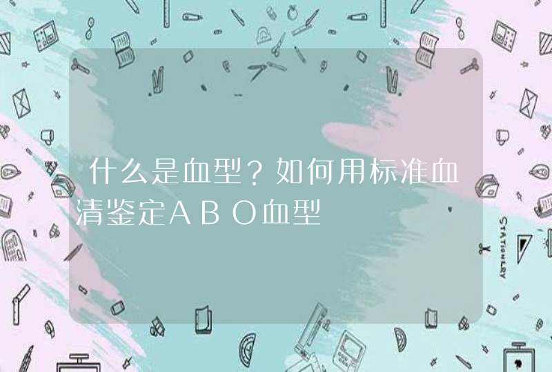 什么是血型？如何用标准血清鉴定ABO血型,第1张