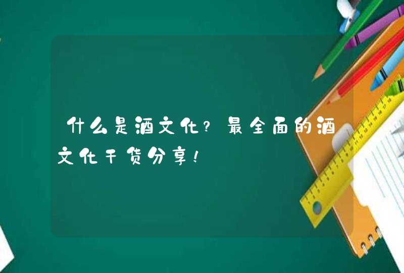 什么是酒文化？最全面的酒文化干货分享！,第1张