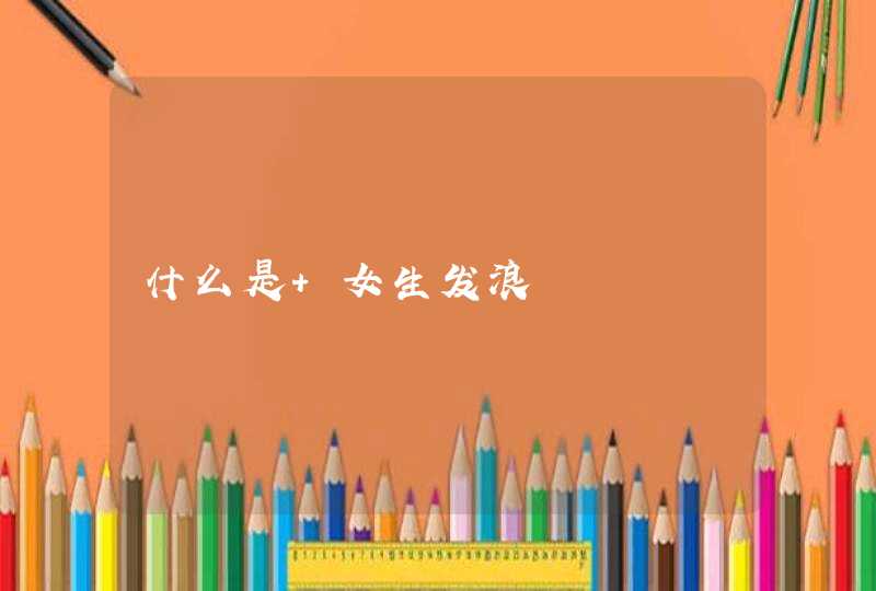 什么是 女生发浪,第1张