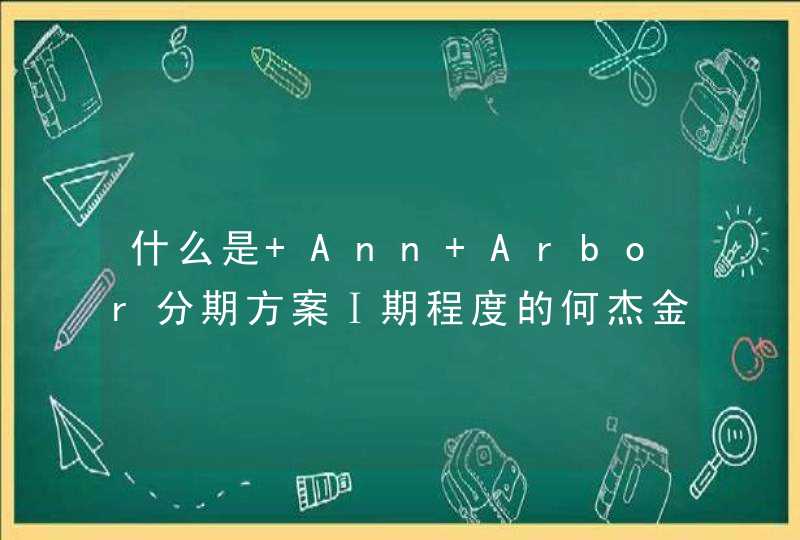 什么是 Ann Arbor分期方案Ⅰ期程度的何杰金氏病,第1张