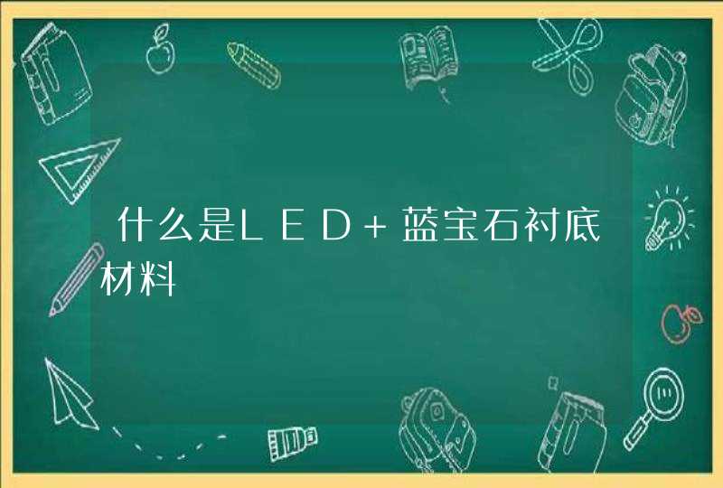 什么是LED 蓝宝石衬底材料,第1张