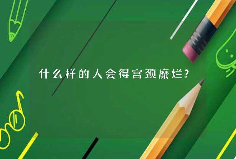 什么样的人会得宫颈糜烂?,第1张