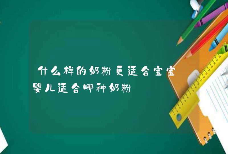 什么样的奶粉更适合宝宝_婴儿适合哪种奶粉,第1张