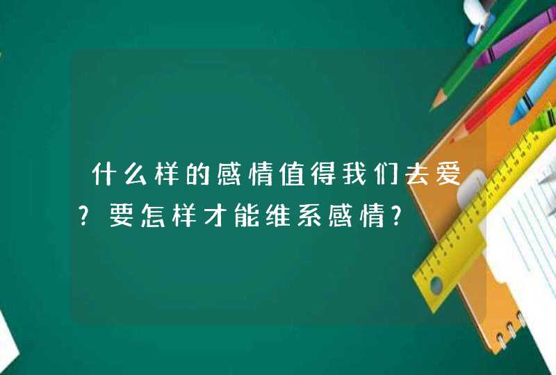 什么样的感情值得我们去爱？要怎样才能维系感情？,第1张