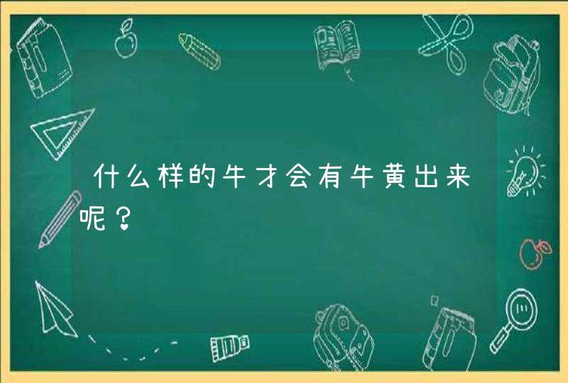 什么样的牛才会有牛黄出来呢？,第1张