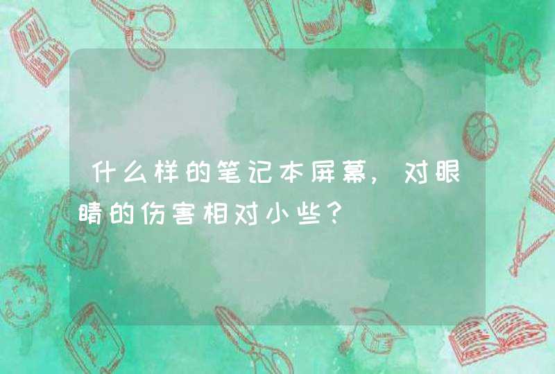 什么样的笔记本屏幕,对眼睛的伤害相对小些?,第1张