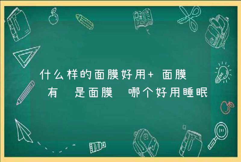 什么样的面膜好用 面膜贴还有还是面膜纸哪个好用睡眠面膜好用吗,第1张