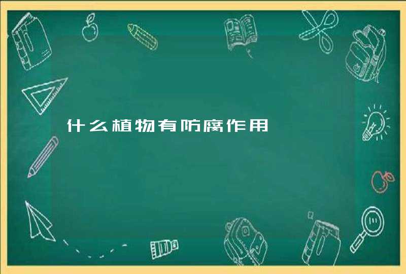 什么植物有防腐作用,第1张