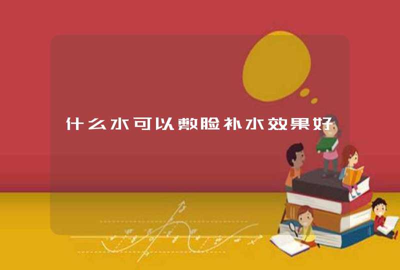 什么水可以敷脸补水效果好,第1张