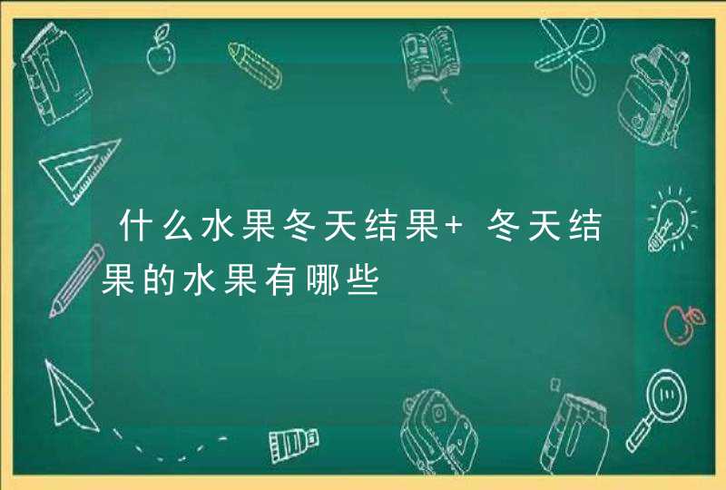 什么水果冬天结果 冬天结果的水果有哪些,第1张