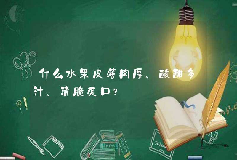 什么水果皮薄肉厚、酸甜多汁、清脆爽口？,第1张