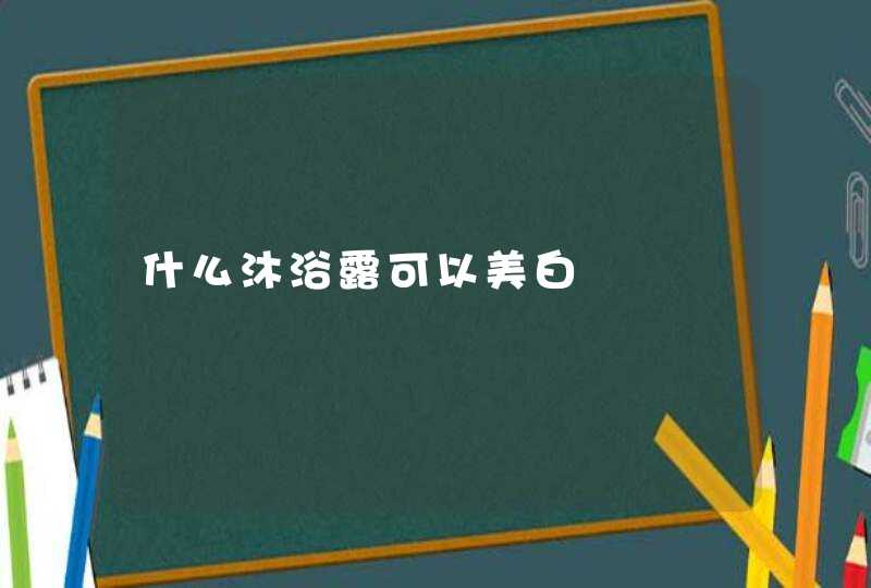 什么沐浴露可以美白,第1张