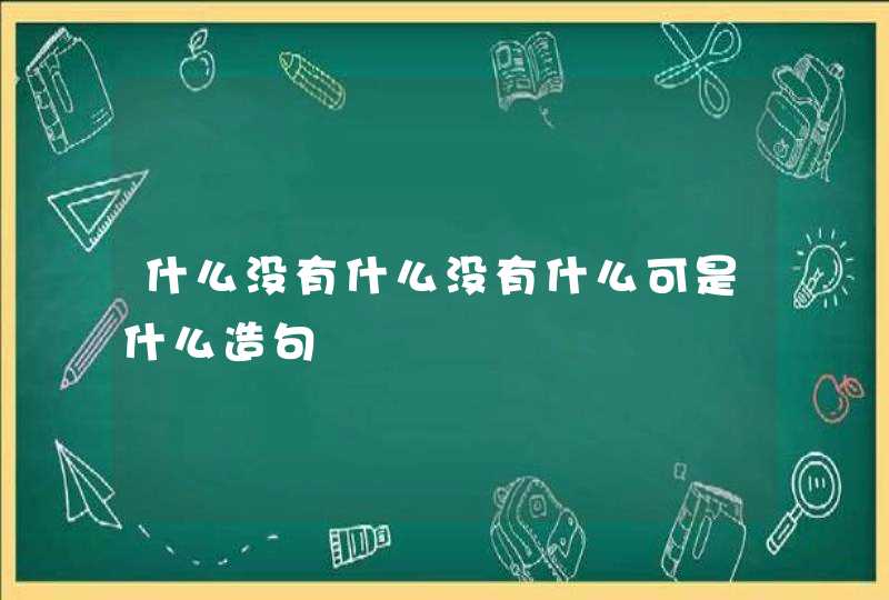 什么没有什么没有什么可是什么造句,第1张