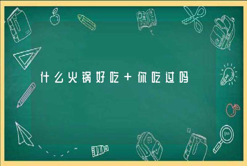 什么火锅好吃 你吃过吗,第1张