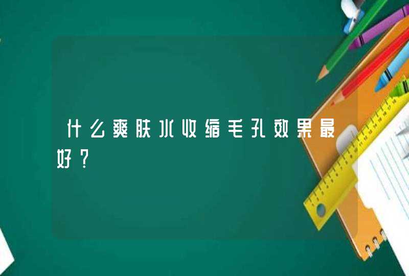 什么爽肤水收缩毛孔效果最好？,第1张