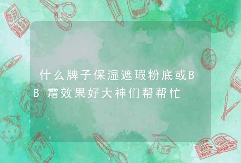 什么牌子保湿遮瑕粉底或BB霜效果好大神们帮帮忙,第1张