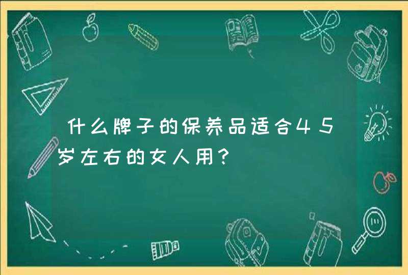 什么牌子的保养品适合45岁左右的女人用？,第1张