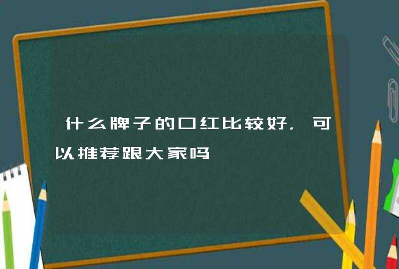 什么牌子的口红比较好，可以推荐跟大家吗,第1张