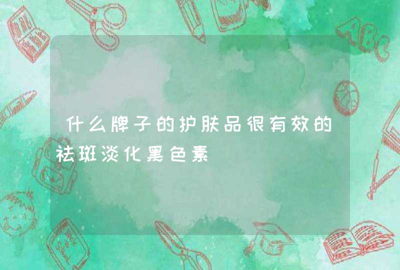 什么牌子的护肤品很有效的祛斑淡化黑色素,第1张