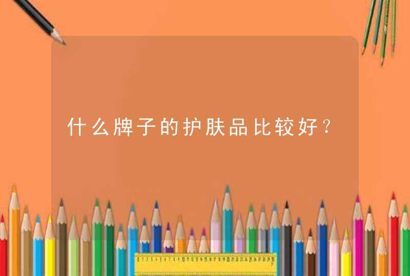 什么牌子的护肤品比较好？,第1张