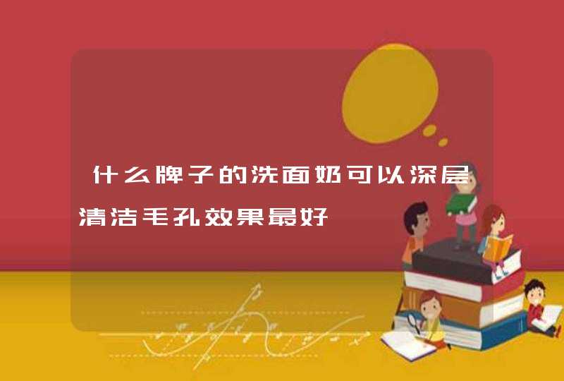 什么牌子的洗面奶可以深层清洁毛孔效果最好,第1张