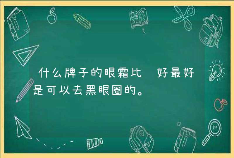 什么牌子的眼霜比较好最好是可以去黑眼圈的。,第1张