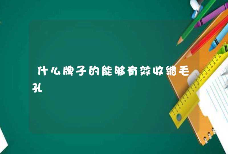 什么牌子的能够有效收缩毛孔,第1张