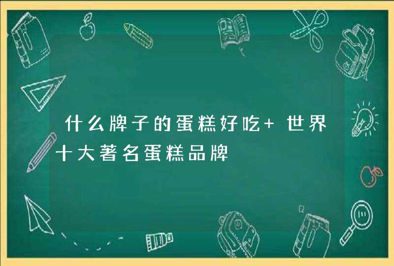 什么牌子的蛋糕好吃 世界十大著名蛋糕品牌,第1张