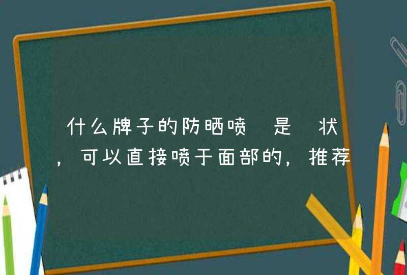 什么牌子的防晒喷雾是雾状，可以直接喷于面部的，推荐一下。,第1张