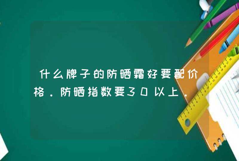 什么牌子的防晒霜好要配价格。防晒指数要30以上。,第1张