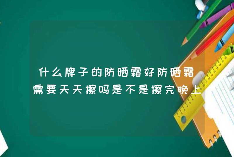 什么牌子的防晒霜好防晒霜需要天天擦吗是不是擦完晚上还要洗真的可以晒不黑吗,第1张