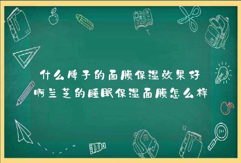 什么牌子的面膜保湿效果好啊兰芝的睡眠保湿面膜怎么样啊,第1张