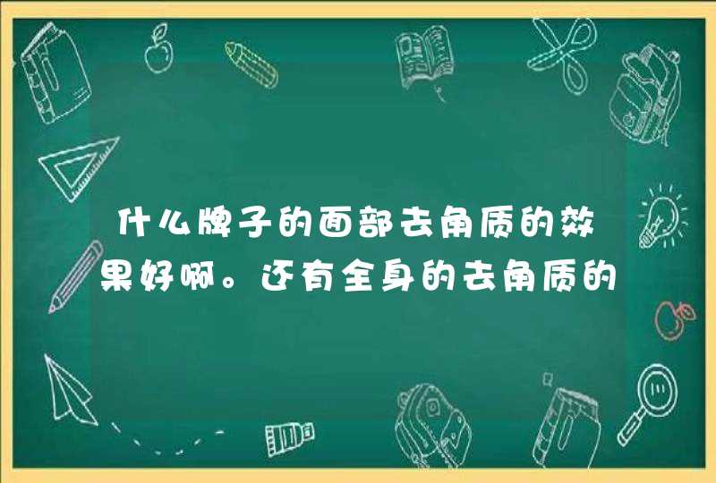 什么牌子的面部去角质的效果好啊。还有全身的去角质的。,第1张