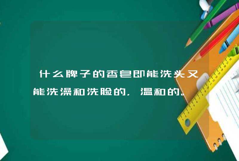 什么牌子的香皂即能洗头又能洗澡和洗脸的，温和的。,第1张