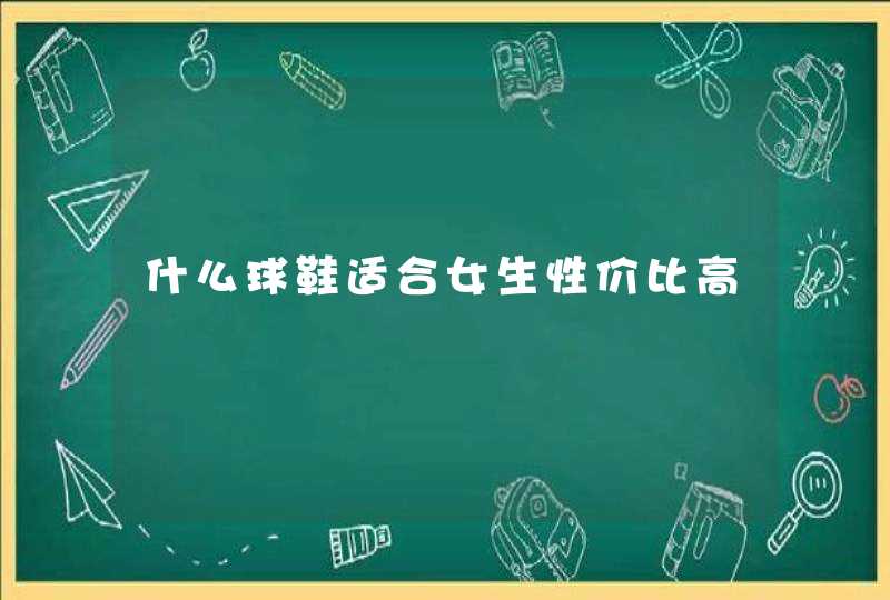 什么球鞋适合女生性价比高,第1张