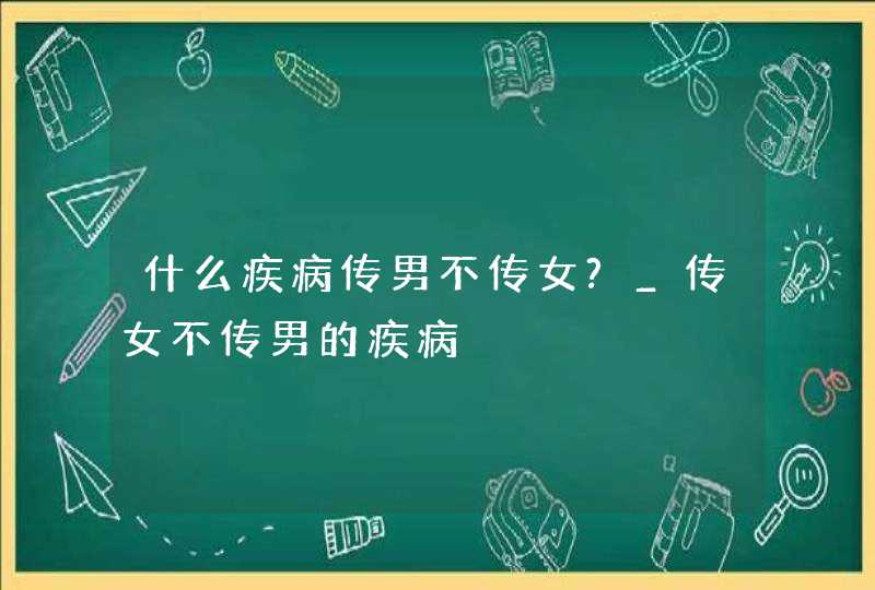 什么疾病传男不传女?_传女不传男的疾病,第1张