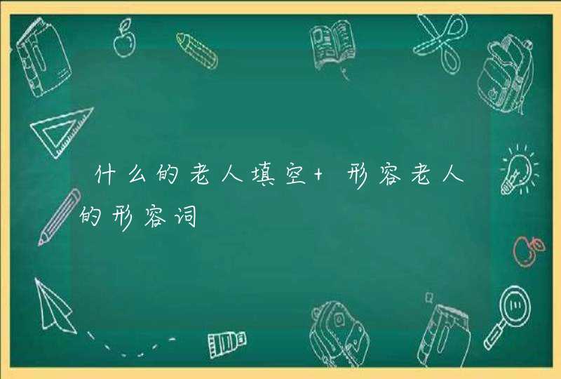 什么的老人填空 形容老人的形容词,第1张