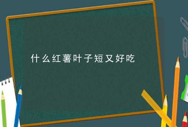 什么红薯叶子短又好吃,第1张