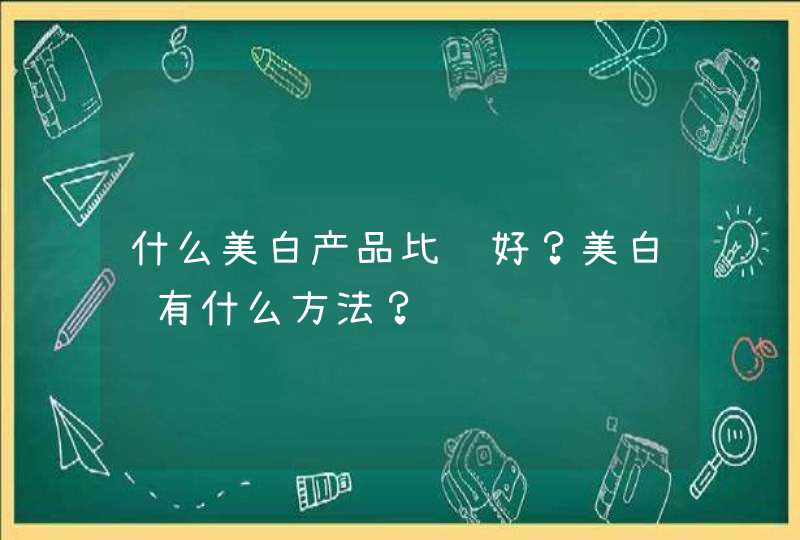 什么美白产品比较好？美白还有什么方法？,第1张