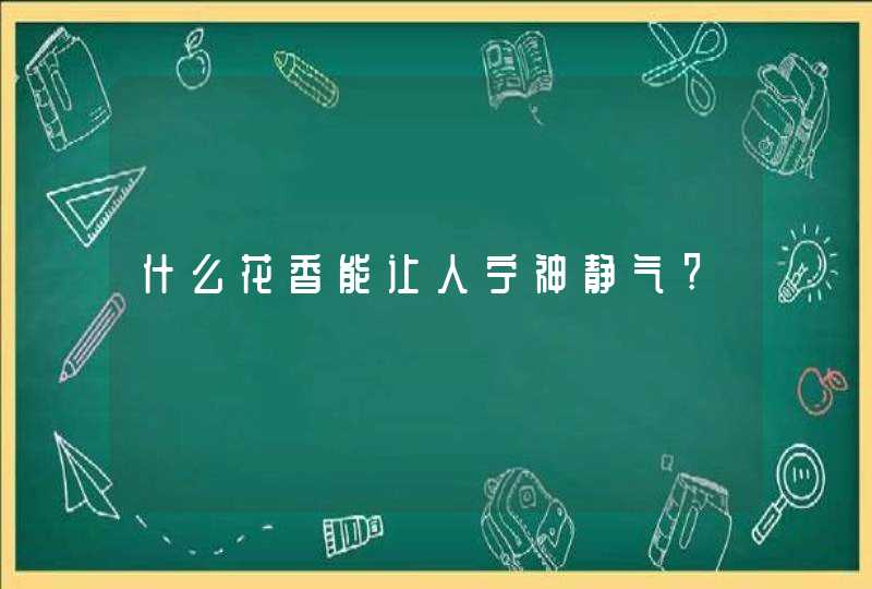 什么花香能让人宁神静气?,第1张