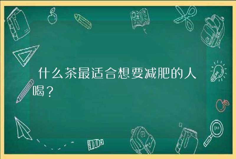 什么茶最适合想要减肥的人喝？,第1张