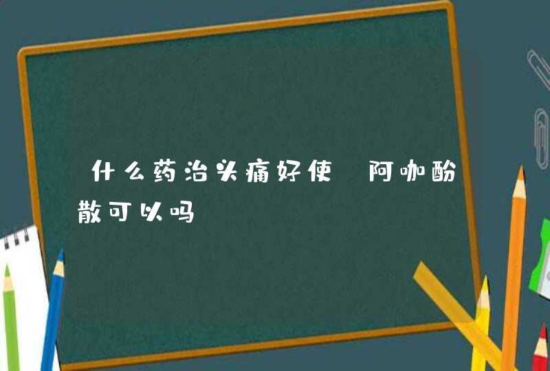 什么药治头痛好使？阿咖酚散可以吗？,第1张