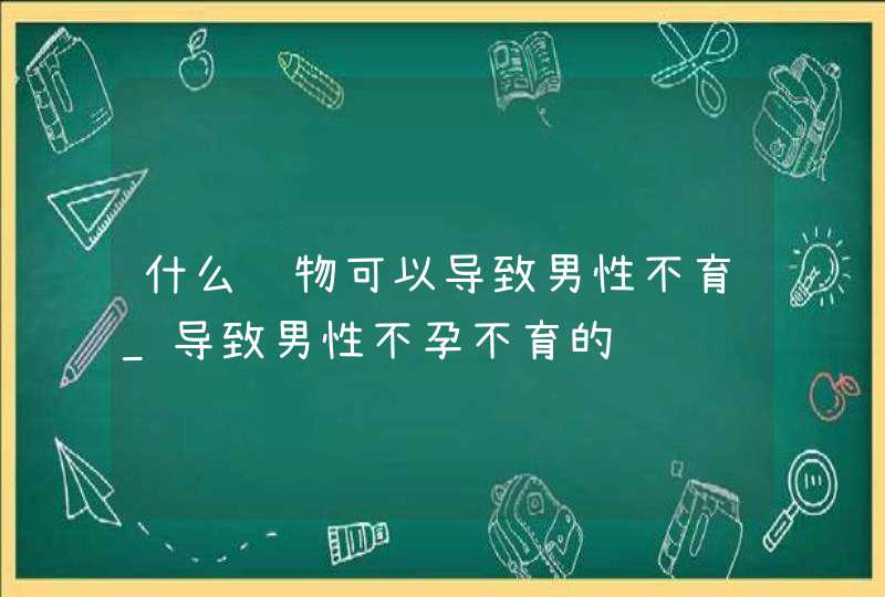 什么药物可以导致男性不育_导致男性不孕不育的药,第1张