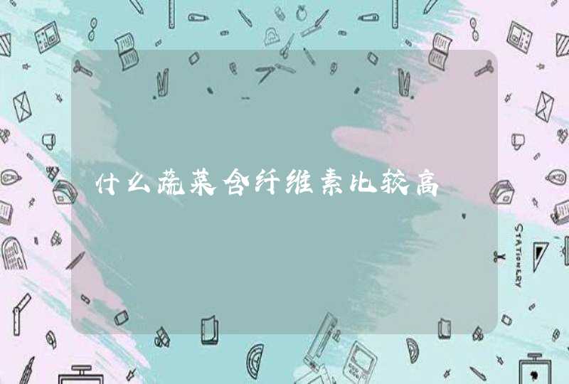 什么蔬菜含纤维素比较高,第1张